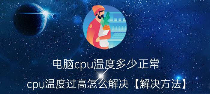 电脑cpu温度多少正常 cpu温度过高怎么解决【解决方法】